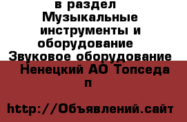  в раздел : Музыкальные инструменты и оборудование » Звуковое оборудование . Ненецкий АО,Топседа п.